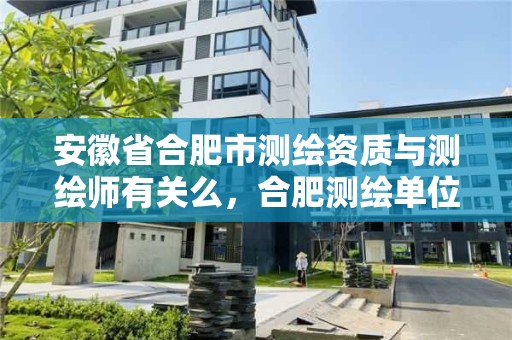 安徽省合肥市测绘资质与测绘师有关么，合肥测绘单位