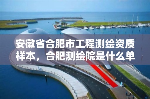 安徽省合肥市工程测绘资质样本，合肥测绘院是什么单位