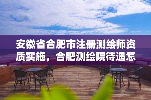 安徽省合肥市注册测绘师资质实施，合肥测绘院待遇怎么样