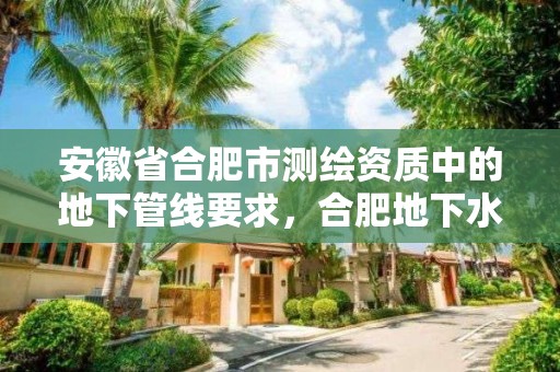 安徽省合肥市测绘资质中的地下管线要求，合肥地下水勘测