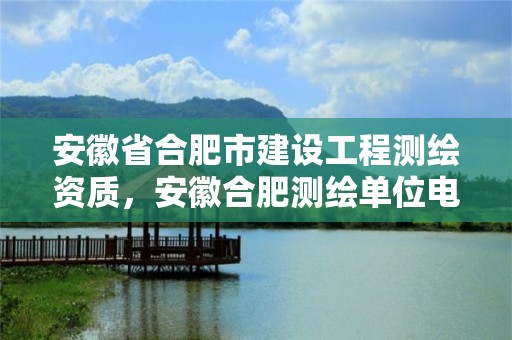 安徽省合肥市建设工程测绘资质，安徽合肥测绘单位电话