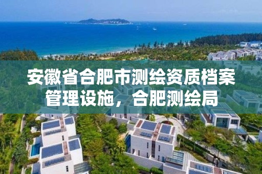 安徽省合肥市测绘资质档案管理设施，合肥测绘局