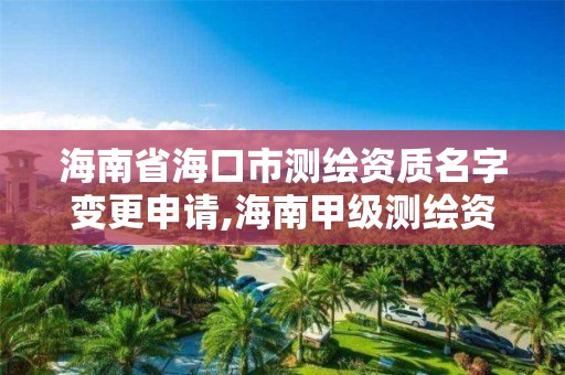 海南省海口市测绘资质名字变更申请,海南甲级测绘资质单位