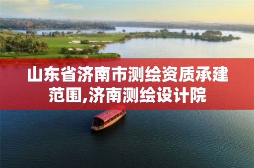 山东省济南市测绘资质承建范围,济南测绘设计院