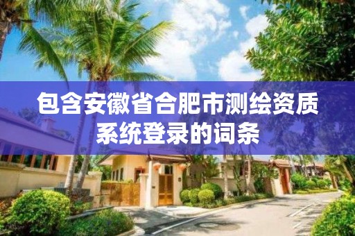 包含安徽省合肥市测绘资质系统登录的词条