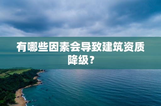 有哪些因素会导致建筑资质降级？