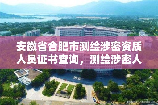 安徽省合肥市测绘涉密资质人员证书查询，测绘涉密人员在线考试