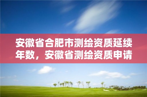 安徽省合肥市测绘资质延续年数，安徽省测绘资质申请