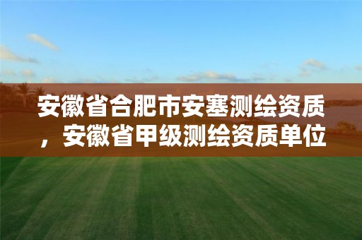 安徽省合肥市安塞测绘资质，安徽省甲级测绘资质单位