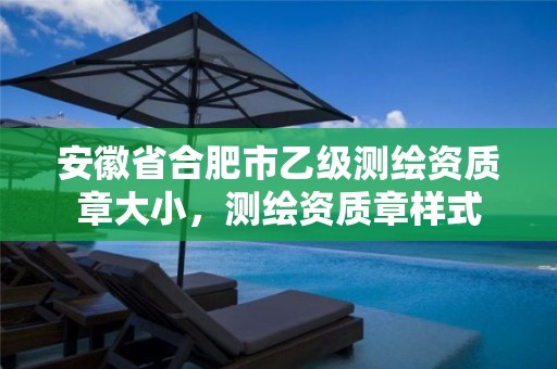 安徽省合肥市乙级测绘资质章大小，测绘资质章样式