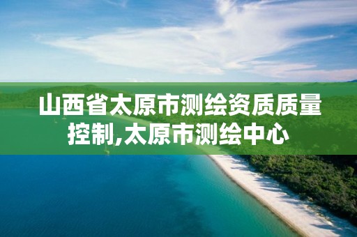 山西省太原市测绘资质质量控制,太原市测绘中心