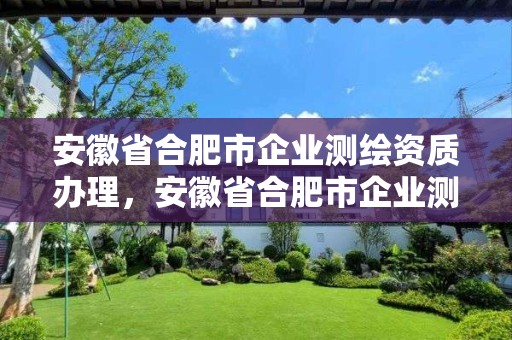 安徽省合肥市企业测绘资质办理，安徽省合肥市企业测绘资质办理电话