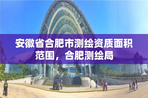 安徽省合肥市测绘资质面积范围，合肥测绘局