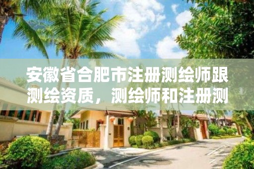 安徽省合肥市注册测绘师跟测绘资质，测绘师和注册测绘师是不是一样的