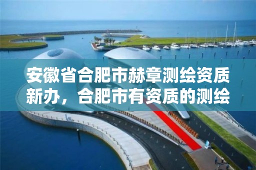 安徽省合肥市赫章测绘资质新办，合肥市有资质的测绘公司