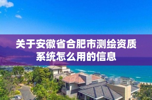 关于安徽省合肥市测绘资质系统怎么用的信息