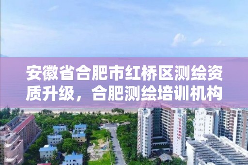 安徽省合肥市红桥区测绘资质升级，合肥测绘培训机构