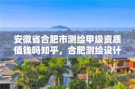 安徽省合肥市测绘甲级资质值钱吗知乎，合肥测绘设计院