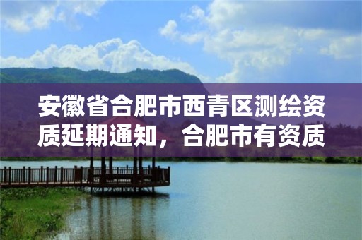 安徽省合肥市西青区测绘资质延期通知，合肥市有资质的测绘公司