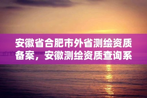 安徽省合肥市外省测绘资质备案，安徽测绘资质查询系统