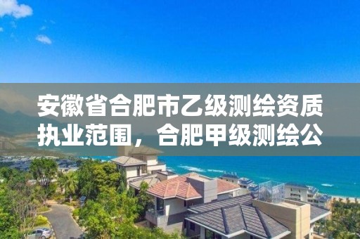 安徽省合肥市乙级测绘资质执业范围，合肥甲级测绘公司