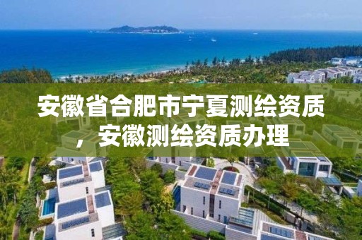 安徽省合肥市宁夏测绘资质，安徽测绘资质办理