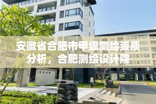 安徽省合肥市甲级测绘资质分析，合肥测绘设计院