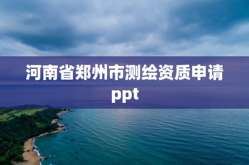 河南省郑州市测绘资质申请ppt