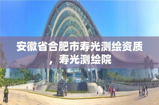 安徽省合肥市寿光测绘资质，寿光测绘院