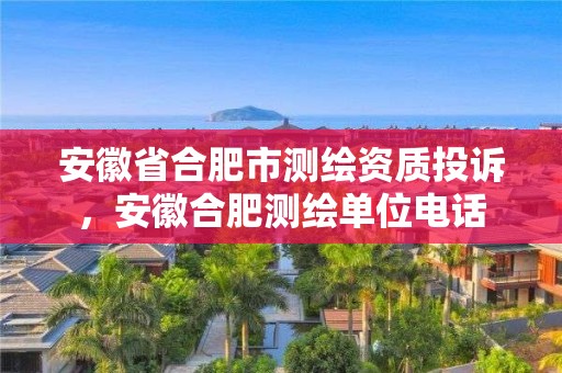 安徽省合肥市测绘资质投诉，安徽合肥测绘单位电话