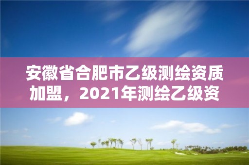 安徽省合肥市乙级测绘资质加盟，2021年测绘乙级资质