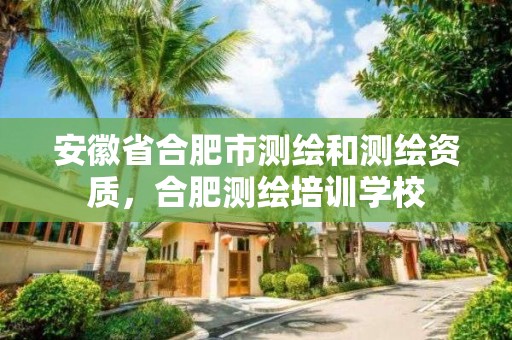 安徽省合肥市测绘和测绘资质，合肥测绘培训学校