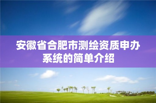 安徽省合肥市测绘资质申办系统的简单介绍