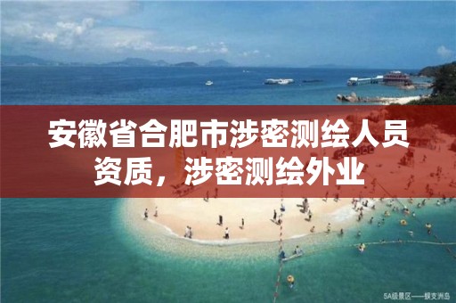 安徽省合肥市涉密测绘人员资质，涉密测绘外业