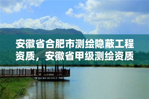 安徽省合肥市测绘隐蔽工程资质，安徽省甲级测绘资质单位