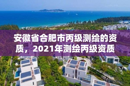 安徽省合肥市丙级测绘的资质，2021年测绘丙级资质申报条件