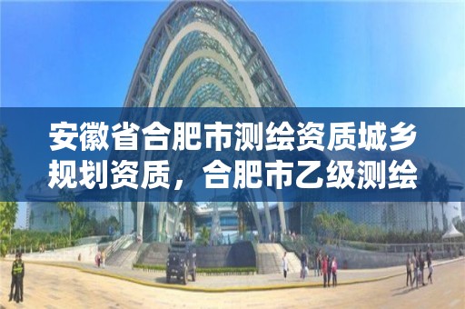 安徽省合肥市测绘资质城乡规划资质，合肥市乙级测绘公司