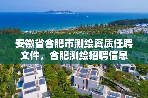 安徽省合肥市测绘资质任聘文件，合肥测绘招聘信息