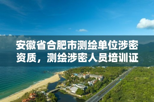 安徽省合肥市测绘单位涉密资质，测绘涉密人员培训证书