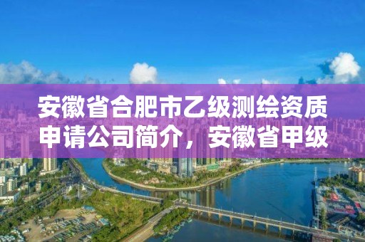 安徽省合肥市乙级测绘资质申请公司简介，安徽省甲级测绘资质单位