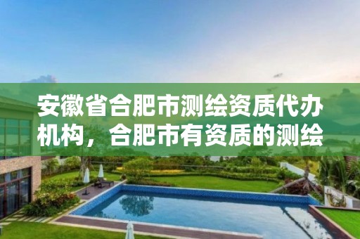 安徽省合肥市测绘资质代办机构，合肥市有资质的测绘公司