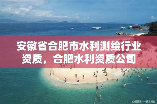 安徽省合肥市水利测绘行业资质，合肥水利资质公司