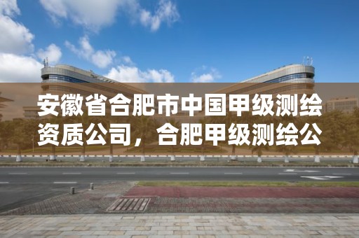 安徽省合肥市中国甲级测绘资质公司，合肥甲级测绘公司排行