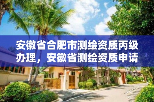 安徽省合肥市测绘资质丙级办理，安徽省测绘资质申请