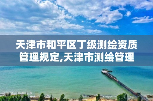 天津市和平区丁级测绘资质管理规定,天津市测绘管理条例