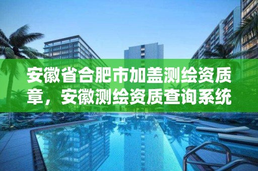 安徽省合肥市加盖测绘资质章，安徽测绘资质查询系统