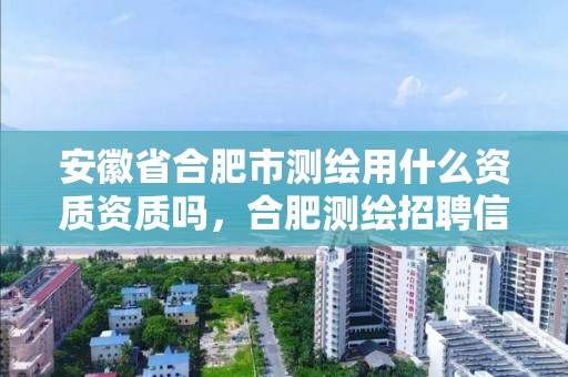 安徽省合肥市测绘用什么资质资质吗，合肥测绘招聘信息