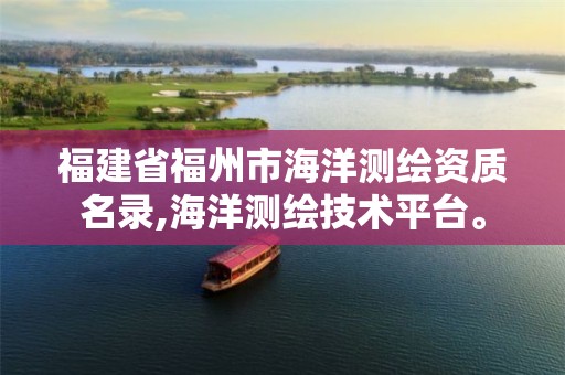 福建省福州市海洋测绘资质名录,海洋测绘技术平台。