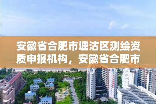 安徽省合肥市塘沽区测绘资质申报机构，安徽省合肥市塘沽区测绘资质申报机构有几家