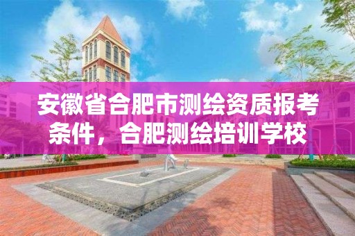 安徽省合肥市测绘资质报考条件，合肥测绘培训学校